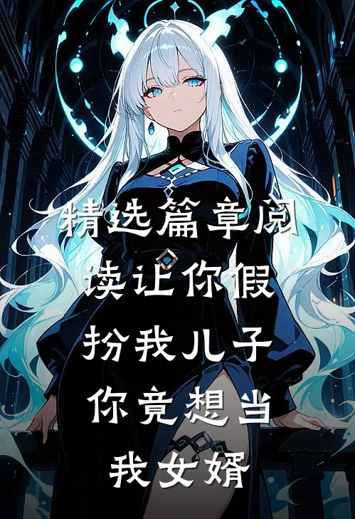 精选篇章阅读让你假扮我儿子，你竟想当我女婿