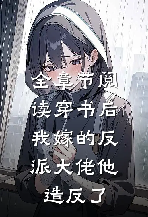 全章节阅读穿书后，我嫁的反派大佬他造反了