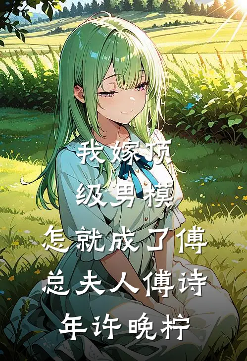 我嫁顶级男模，怎就成了傅总夫人傅诗年许晚柠