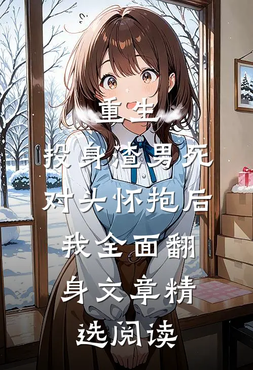 重生：投身渣男死对头怀抱后，我全面翻身文章精选阅读