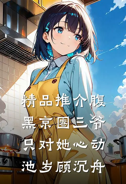 精品推介腹黑京圈三爷,只对她心动池岁顾沉舟