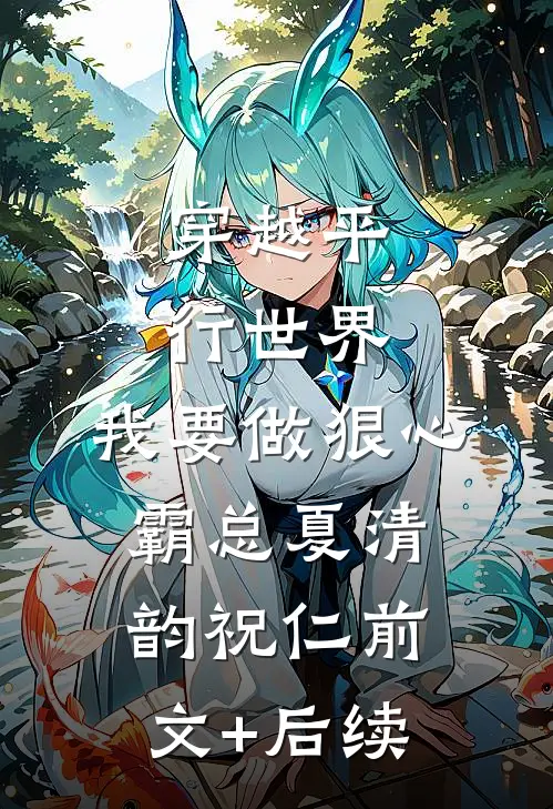 穿越平行世界：我要做狠心霸总夏清韵祝仁前文+后续