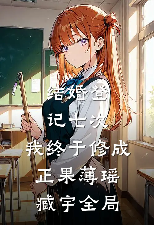 结婚登记七次，我终于修成正果薄瑶臧宇全局