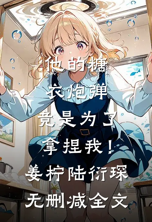 他的糖衣炮弹，竟是为了拿捏我！姜柠陆衍琛无删减全文
