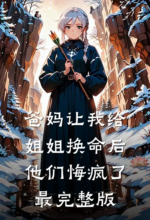 爸妈让我给姐姐换命后，他们悔疯了最完整版