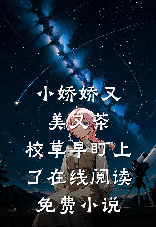 小娇娇又美又茶，校草早盯上了在线阅读免费小说