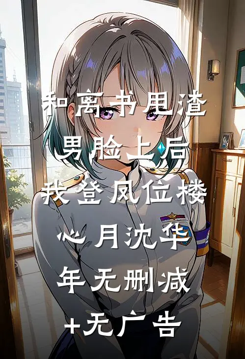 和离书甩渣男脸上后，我登凤位楼心月沈华年无删减+无广告