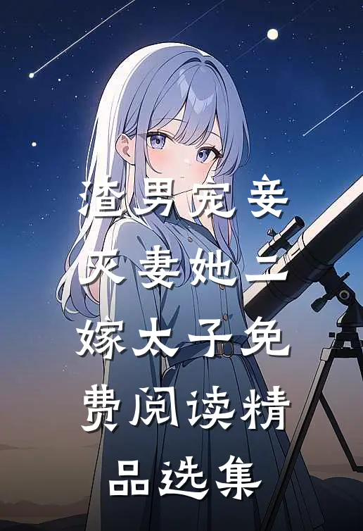 渣男宠妾灭妻她二嫁太子免费阅读精品选集