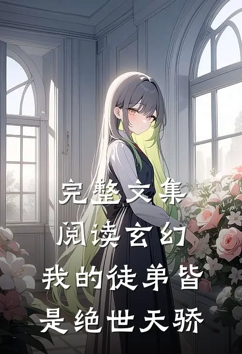 完整文集阅读玄幻：我的徒弟皆是绝世天骄