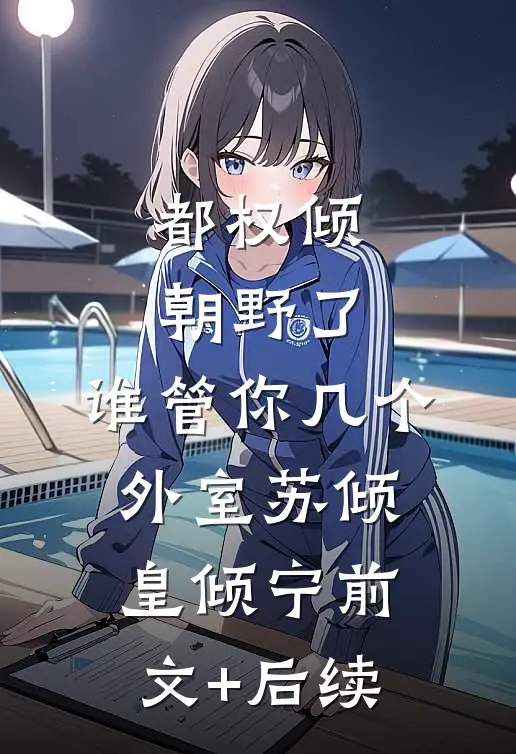 都权倾朝野了，谁管你几个外室苏倾皇倾宁前文+后续