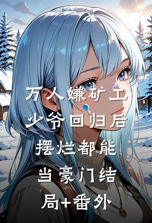 万人嫌矿工少爷回归后，摆烂都能当豪门结局+番外