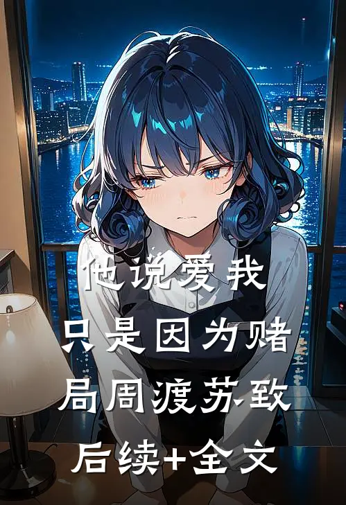 他说爱我，只是因为赌局周渡苏致后续+全文