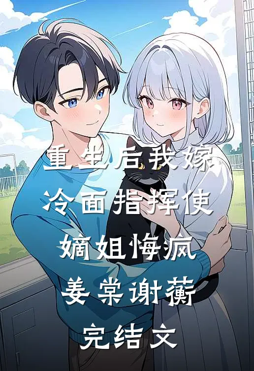 重生后我嫁冷面指挥使，嫡姐悔疯姜棠谢蘅完结文