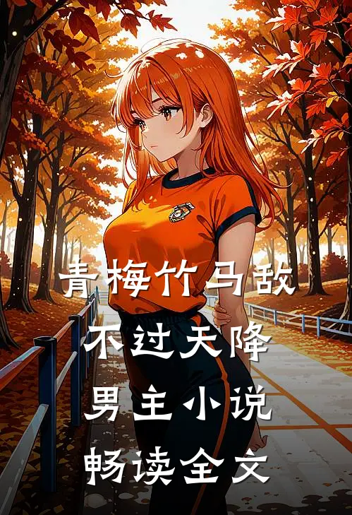 青梅竹马敌不过天降男主小说畅读全文
