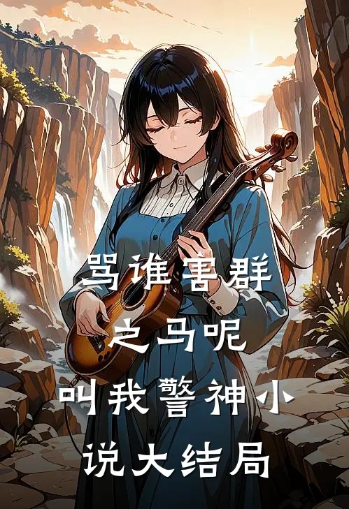 骂谁害群之马呢，叫我警神小说大结局