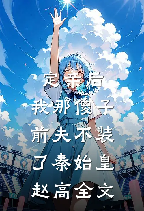 定亲后，我那傻子前夫不装了秦始皇赵高全文