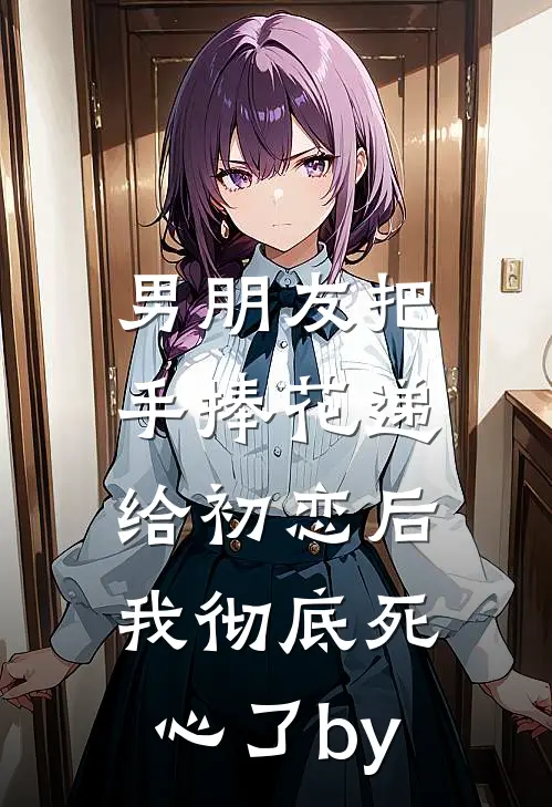男朋友把手捧花递给初恋后，我彻底死心了by