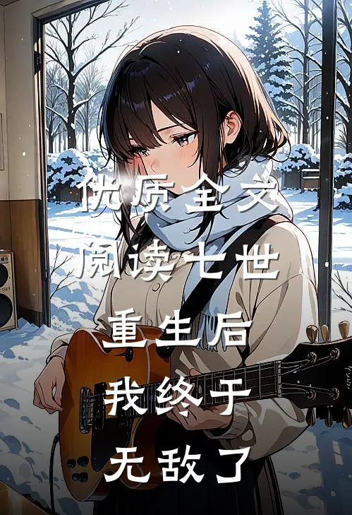 优质全文阅读七世重生后，我终于无敌了