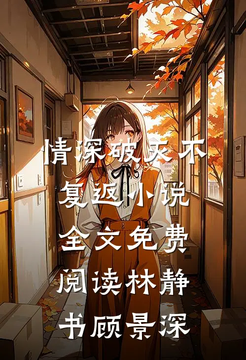 情深破灭不复返小说全文免费阅读林静书顾景深
