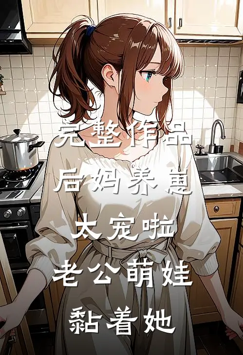 完整作品后妈养崽:太宠啦,老公萌娃黏着她