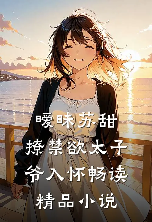 暧昧苏甜：撩禁欲太子爷入怀畅读精品小说