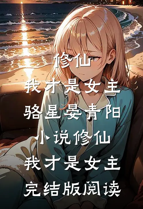 修仙，我才是女主骆星晏青阳小说_修仙，我才是女主完结版阅读