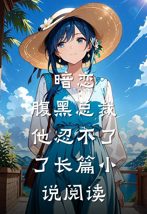 暗恋：腹黑总裁，他忍不了了长篇小说阅读
