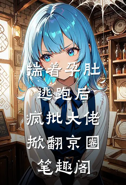 揣着孕肚逃跑后，疯批大佬掀翻京圈笔趣阁
