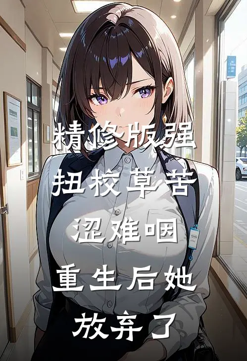 精修版强扭校草苦涩难咽，重生后她放弃了