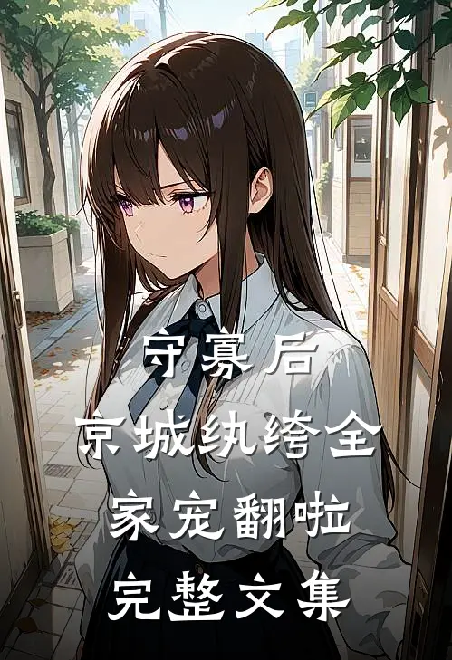 守寡后，京城纨绔全家宠翻啦完整文集