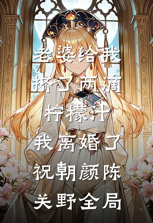 老婆给我挤了两滴柠檬汁，我离婚了祝朝颜陈关野全局