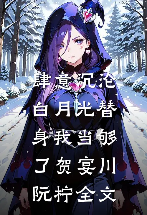 肆意沉沦，白月光替身我当够了贺宴川阮柠全文