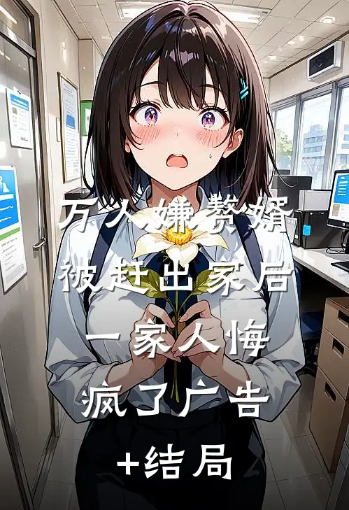 万人嫌赘婿被赶出家后，一家人悔疯了广告+结局