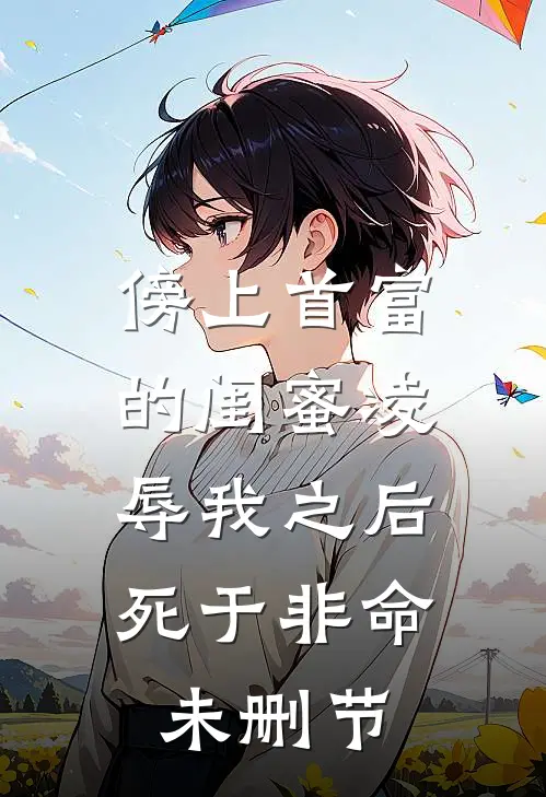 傍上首富的闺蜜凌辱我之后，死于非命未删节