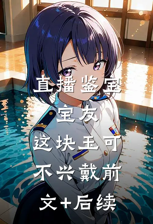 直播鉴宝：宝友，这块玉可不兴戴前文+后续