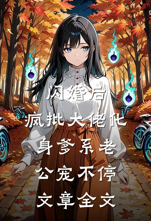闪婚后，疯批大佬化身爹系老公宠不停文章全文