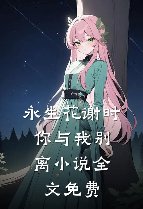 永生花谢时，你与我别离小说全文免费
