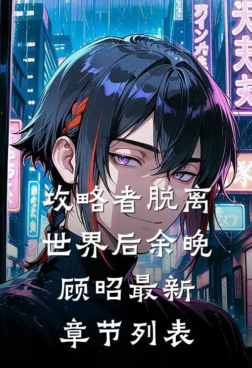 攻略者脱离世界后余晚顾昭最新章节列表