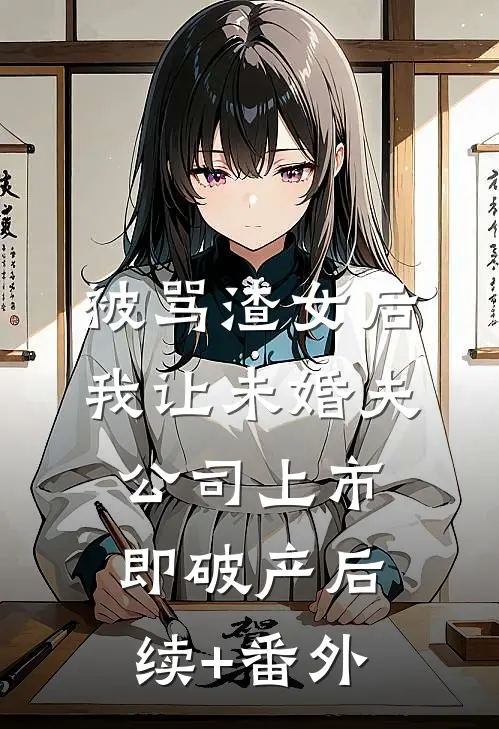 被骂渣女后，我让未婚夫公司上市即破产后续+番外