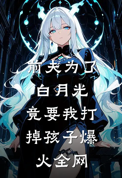 前夫为了白月光，竟要我打掉孩子爆火全网