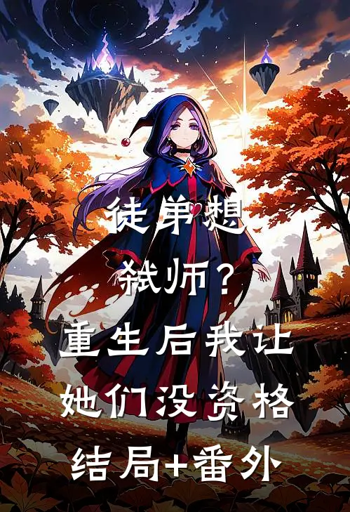徒弟想弑师？重生后我让她们没资格结局+番外