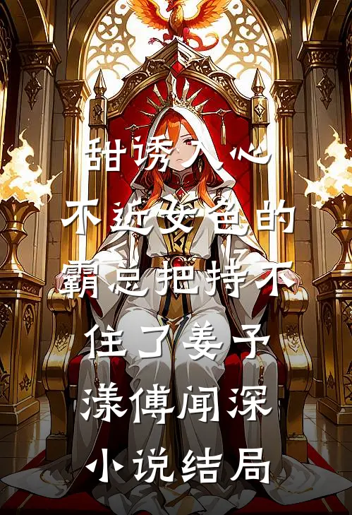 甜诱入心：不近女色的霸总把持不住了姜予漾傅闻深小说结局