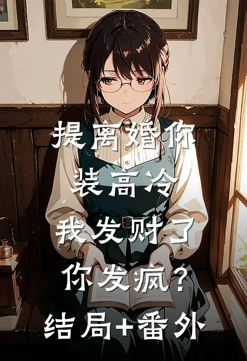 提离婚你装高冷，我发财了你发疯？结局+番外