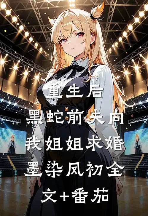 重生后，黑蛇前夫向我姐姐求婚墨染凤初全文+番茄