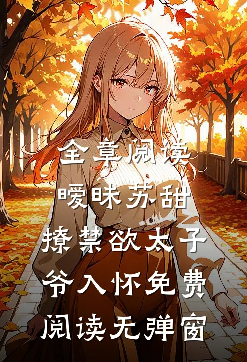 全章阅读暧昧苏甜:撩禁欲太子爷入怀免费阅读无弹窗