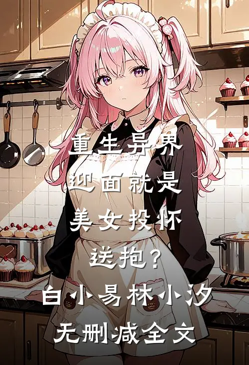 重生异界，迎面就是美女投怀送抱？白小易林小汐无删减全文