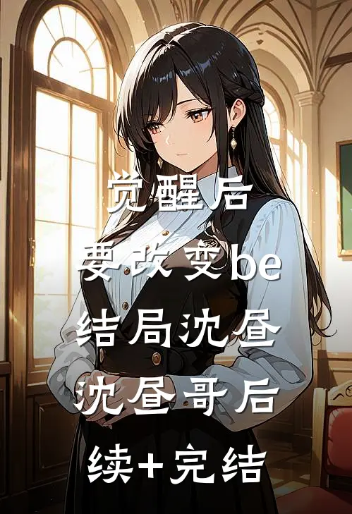 觉醒后，要改变be结局沈昼沈昼哥后续+完结