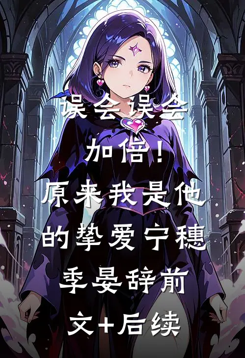 误会误会加倍！原来我是他的挚爱宁穗季晏辞前文+后续