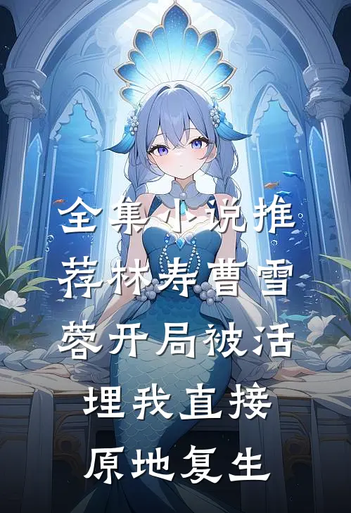 全集小说推荐林寿曹雪蓉开局被活埋我直接原地复生