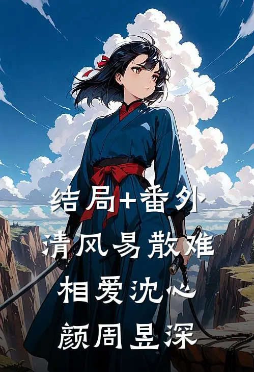 结局+番外清风易散难相爱沈心颜周昱深
